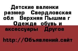 Детские валенки 25 размер - Свердловская обл., Верхняя Пышма г. Одежда, обувь и аксессуары » Другое   